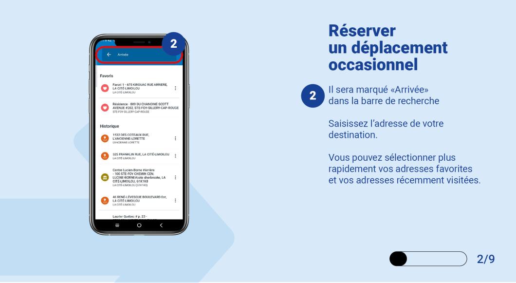 Il sera marqué "Arrivée" dans la barre de recherche. Saisissez l'adresse de votre destination.   Vous pouvez sélectionner plus rapidement vos adresses favorites et vos adresses récemment visitées.  