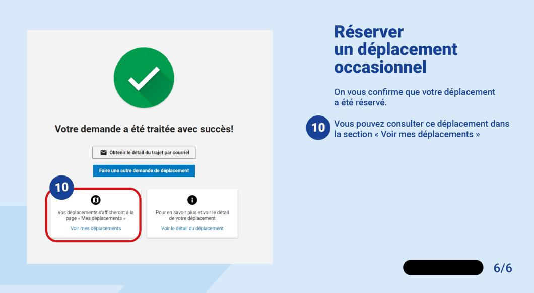 On vous confirme que votre déplacement a été réservé.   Vous pouvez consulter ce déplacement dans la section « Voir mes déplacements »