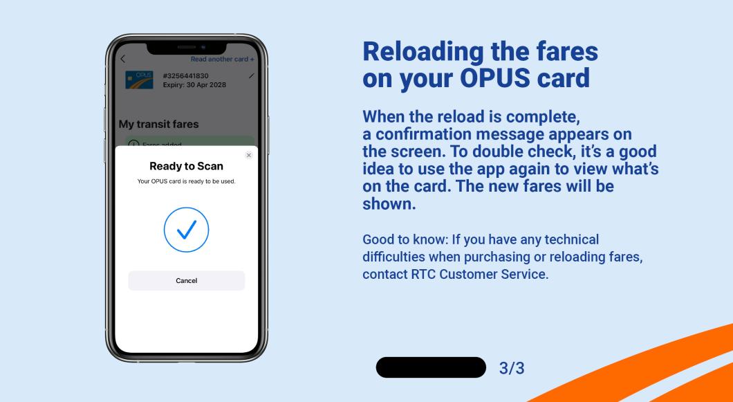 When the reload is complete, a confirmation message appears on the screen. To double check, it's a good idea to use the app again to view what's on the card. The new fares will be shown.