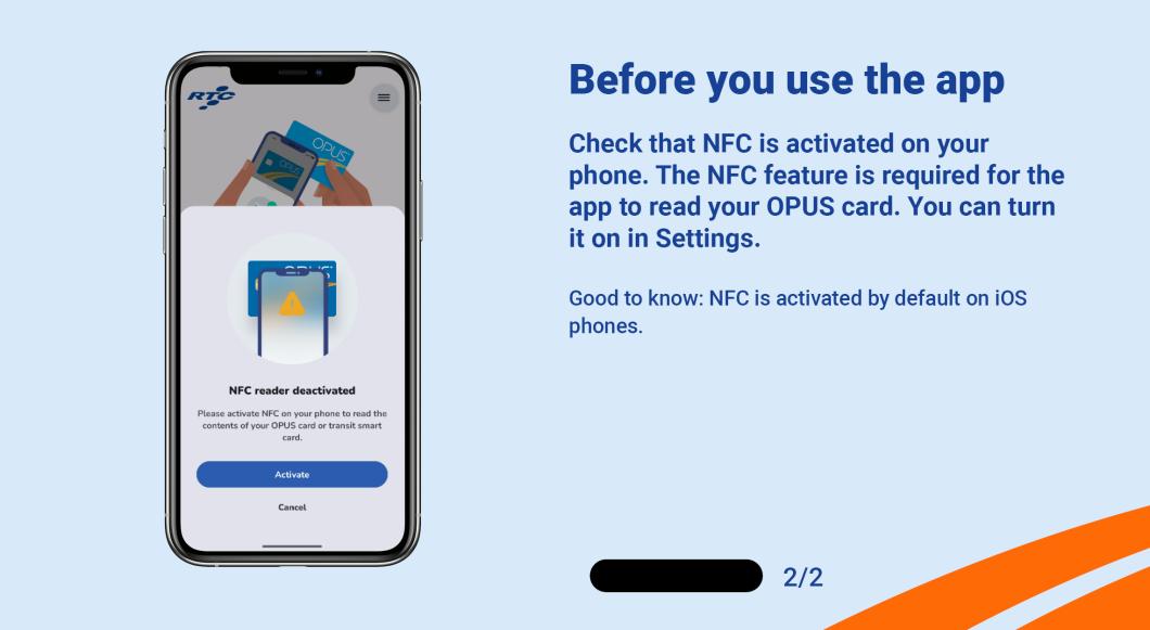 Check that NFC is activated on your phone. The NFC feature is required for the app to read your OPUS card. You can turn it on in Settings.